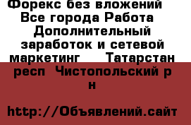 Форекс без вложений. - Все города Работа » Дополнительный заработок и сетевой маркетинг   . Татарстан респ.,Чистопольский р-н